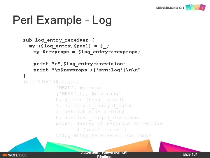 Perl Example - Log sub log_entry_receiver { my ($log_entry, $pool) = @_; my $revprops