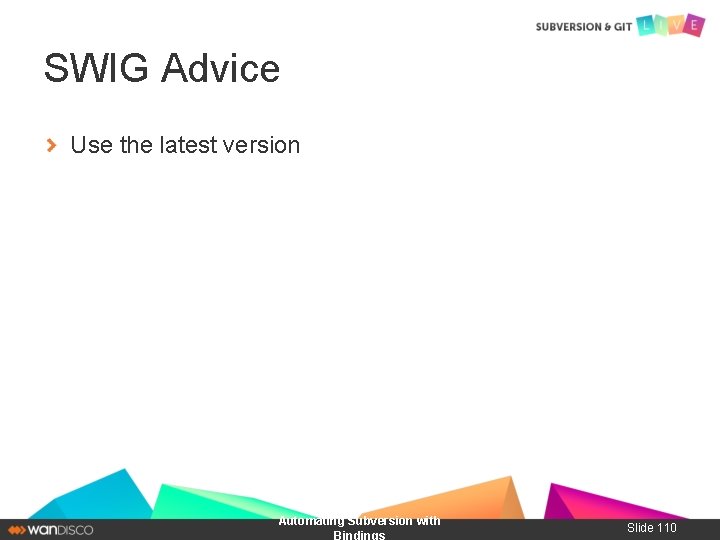 SWIG Advice Use the latest version Automating Subversion with Bindings Slide 110 