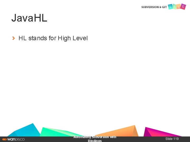 Java. HL HL stands for High Level Automating Subversion with Bindings Slide 119 