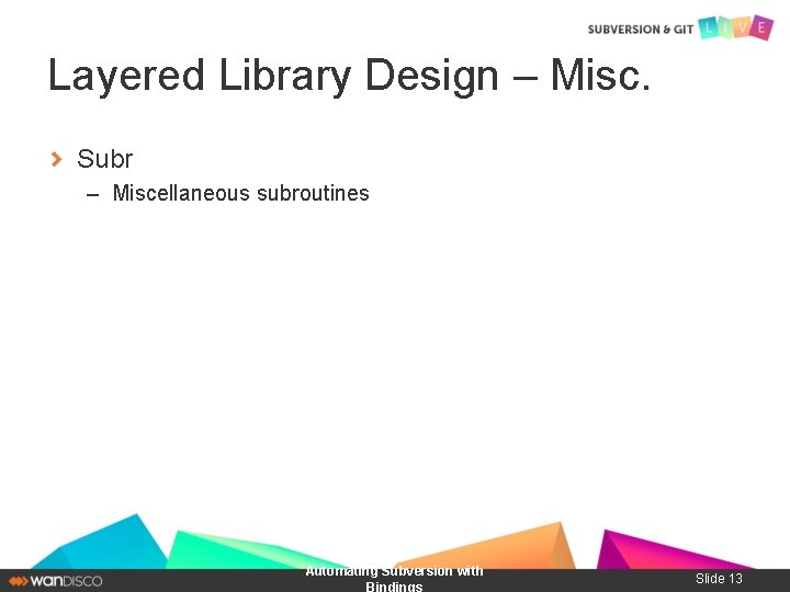 Layered Library Design – Misc. Subr – Miscellaneous subroutines Automating Subversion with Bindings Slide