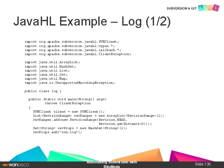 Java. HL Example – Log (1/2) import org. apache. subversion. javahl. SVNClient; org. apache.