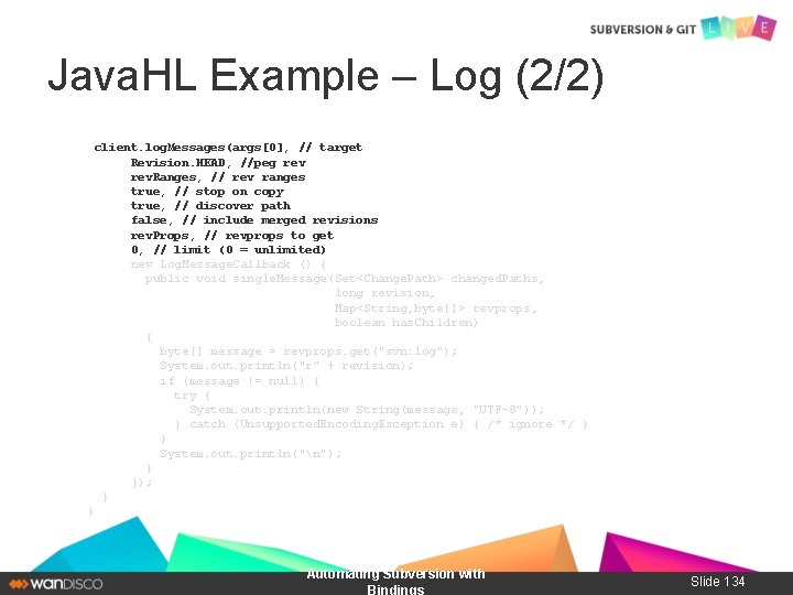 Java. HL Example – Log (2/2) client. log. Messages(args[0], // target Revision. HEAD, //peg