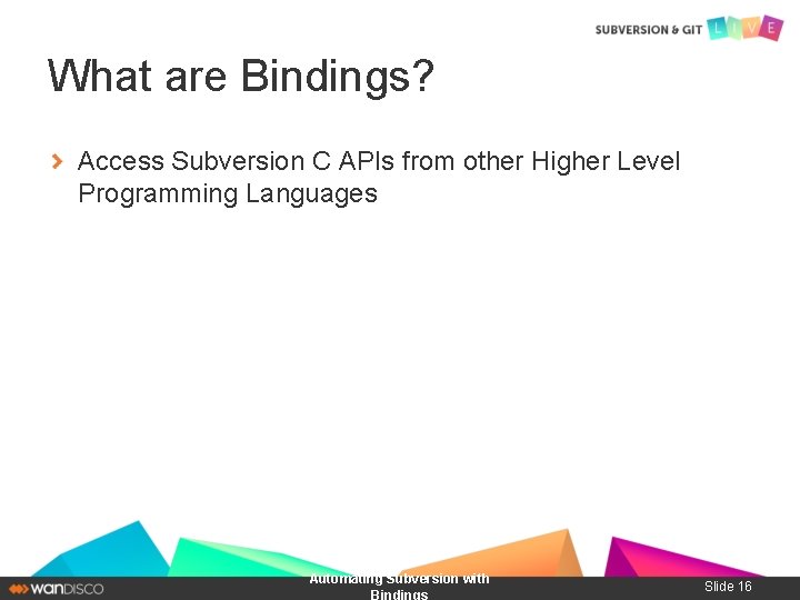 What are Bindings? Access Subversion C APIs from other Higher Level Programming Languages Automating