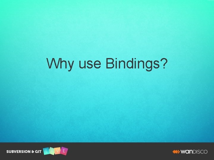 Why use Bindings? 