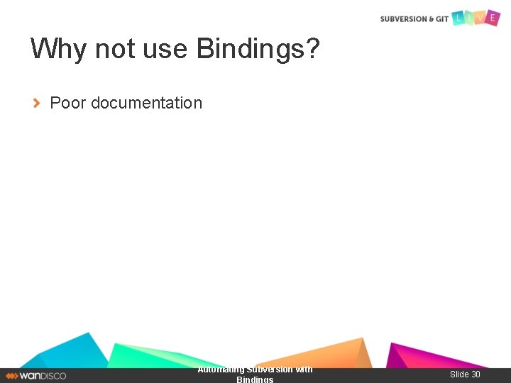 Why not use Bindings? Poor documentation Automating Subversion with Bindings Slide 30 