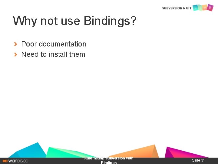 Why not use Bindings? Poor documentation Need to install them Automating Subversion with Bindings