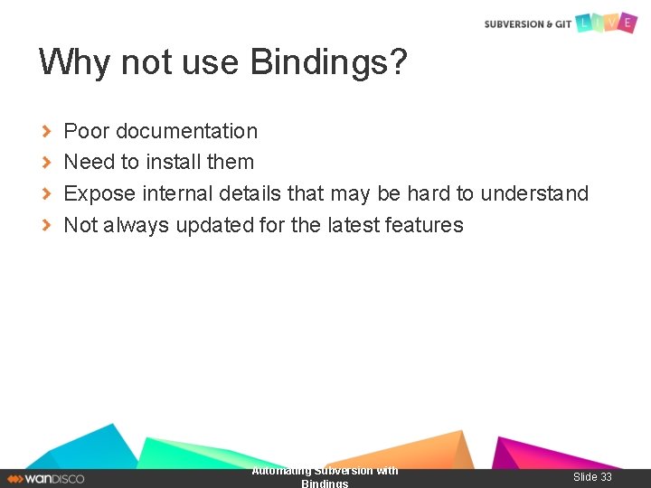 Why not use Bindings? Poor documentation Need to install them Expose internal details that