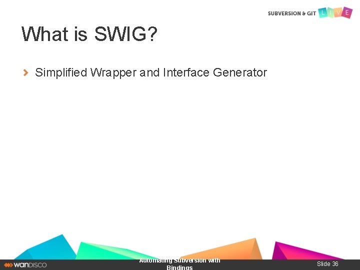 What is SWIG? Simplified Wrapper and Interface Generator Automating Subversion with Bindings Slide 36