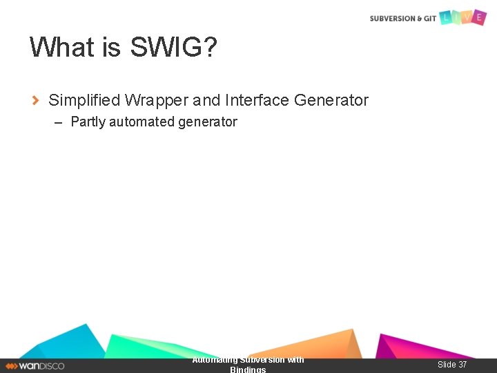 What is SWIG? Simplified Wrapper and Interface Generator – Partly automated generator Automating Subversion