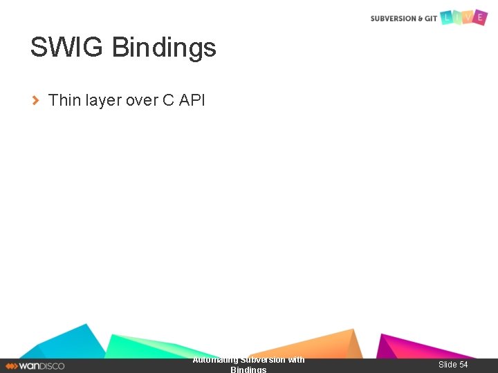 SWIG Bindings Thin layer over C API Automating Subversion with Bindings Slide 54 