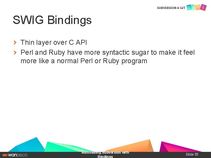 SWIG Bindings Thin layer over C API Perl and Ruby have more syntactic sugar