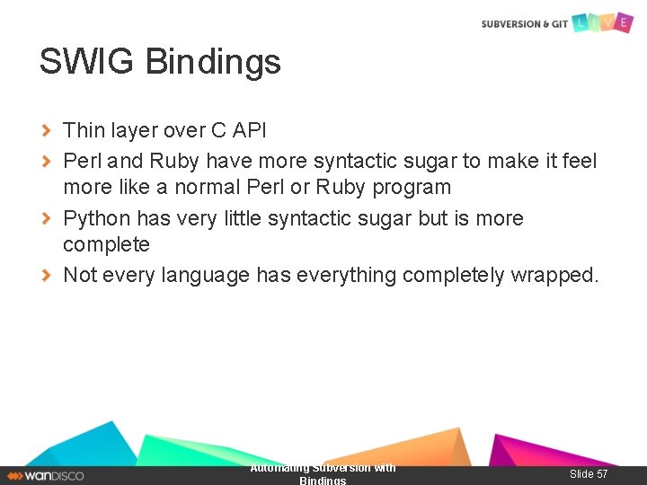 SWIG Bindings Thin layer over C API Perl and Ruby have more syntactic sugar