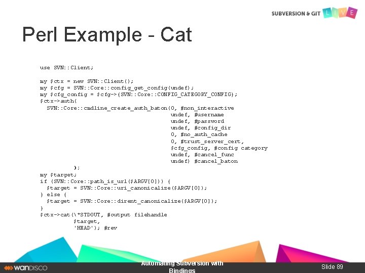 Perl Example - Cat use SVN: : Client; my $ctx = new SVN: :