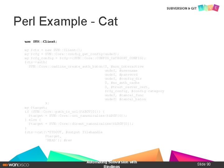 Perl Example - Cat use SVN: : Client; my $ctx = new SVN: :