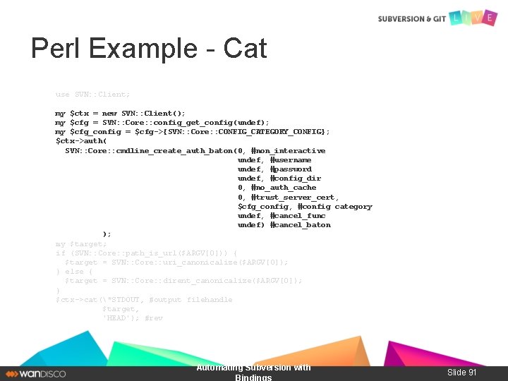 Perl Example - Cat use SVN: : Client; my $ctx = new SVN: :