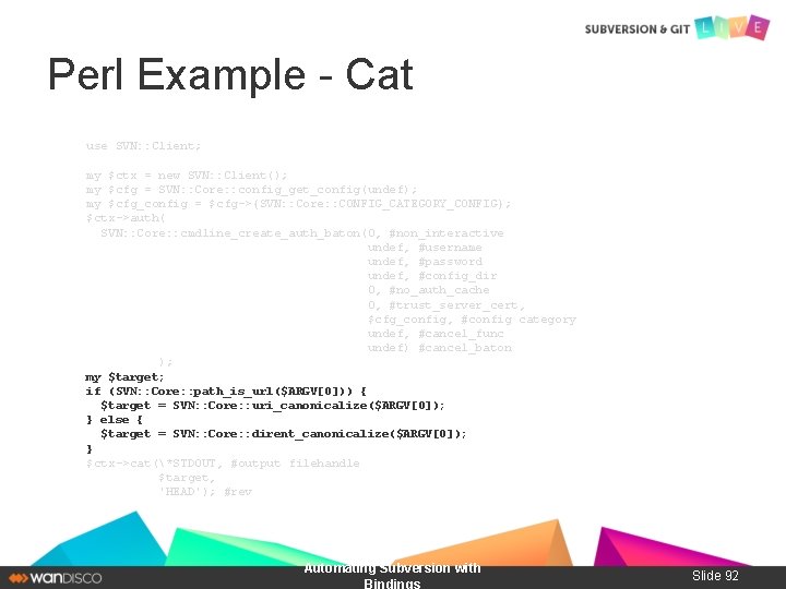 Perl Example - Cat use SVN: : Client; my $ctx = new SVN: :