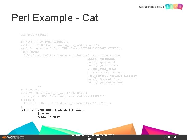 Perl Example - Cat use SVN: : Client; my $ctx = new SVN: :