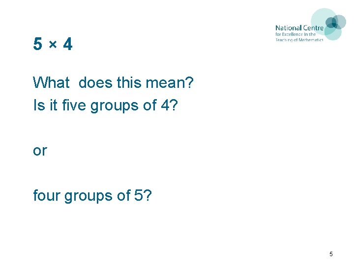 5× 4 What does this mean? Is it five groups of 4? or four