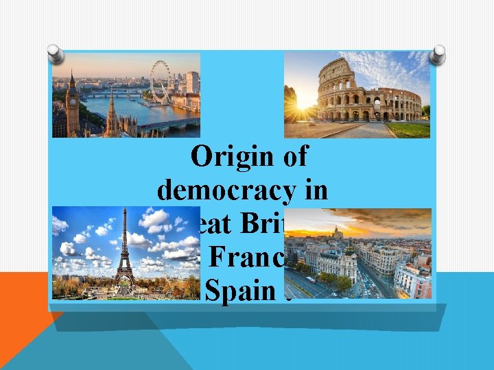 Origin of democracy in Great Britain, Italy, France and Spain. 