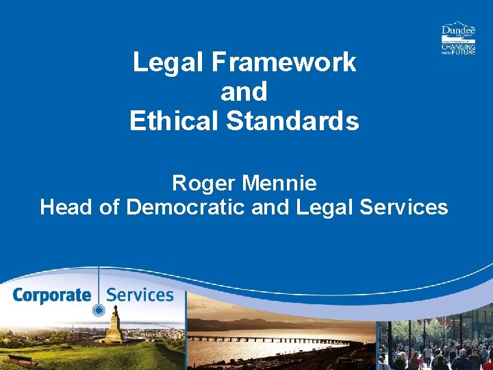 Legal Framework and Ethical Standards Roger Mennie Head of Democratic and Legal Services 10