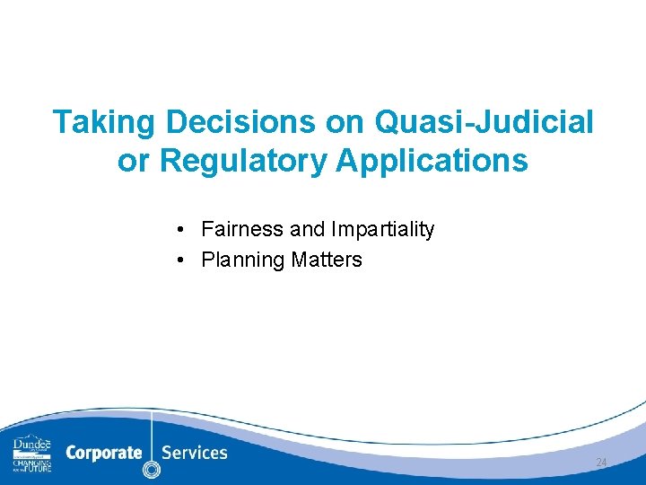 Taking Decisions on Quasi-Judicial or Regulatory Applications • Fairness and Impartiality • Planning Matters