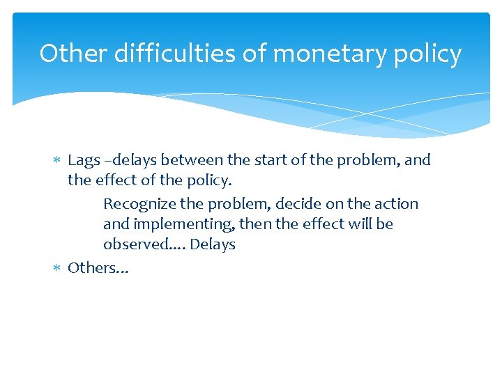 Other difficulties of monetary policy Lags –delays between the start of the problem, and