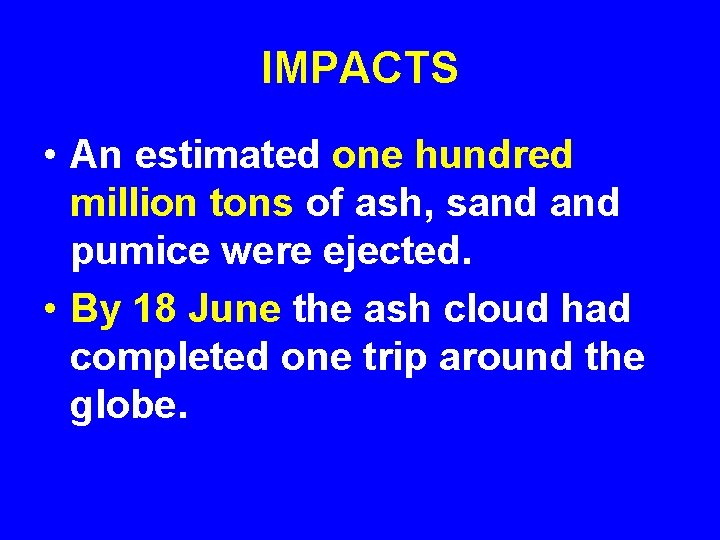 IMPACTS • An estimated one hundred million tons of ash, sand pumice were ejected.