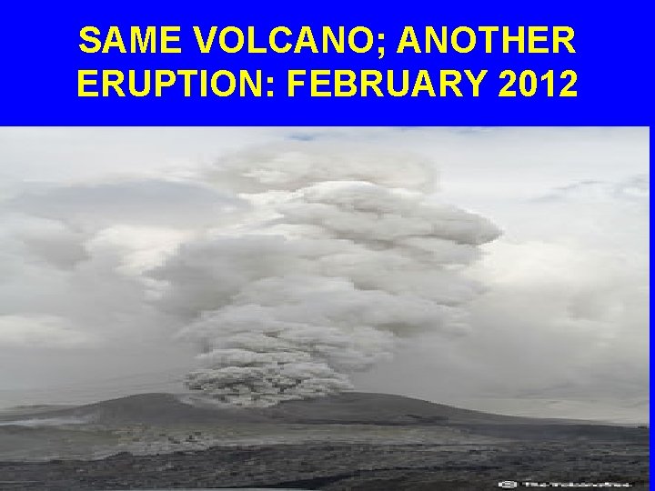 SAME VOLCANO; ANOTHER ERUPTION: FEBRUARY 2012 