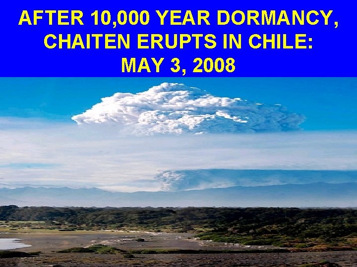 AFTER 10, 000 YEAR DORMANCY, CHAITEN ERUPTS IN CHILE: MAY 3, 2008 