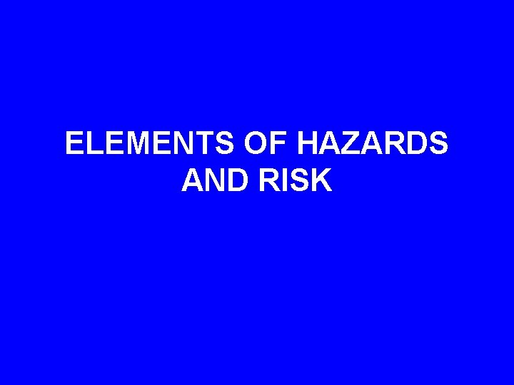 ELEMENTS OF HAZARDS AND RISK 