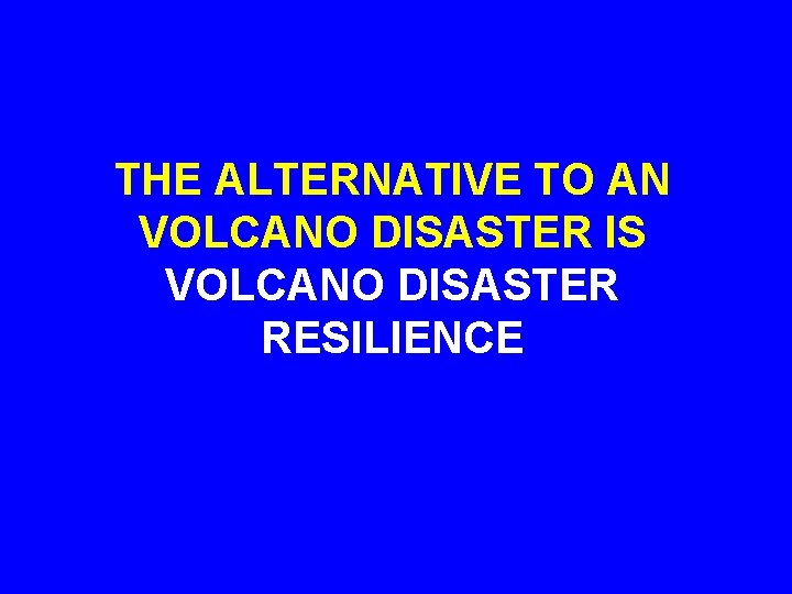 THE ALTERNATIVE TO AN VOLCANO DISASTER IS VOLCANO DISASTER RESILIENCE 