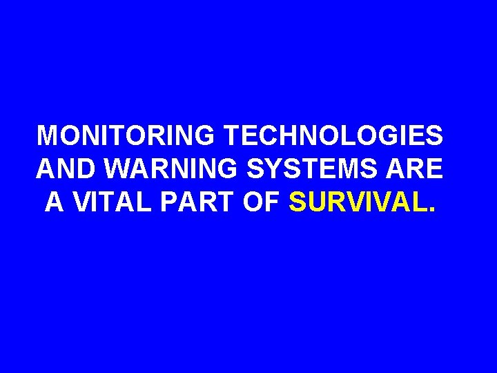 MONITORING TECHNOLOGIES AND WARNING SYSTEMS ARE A VITAL PART OF SURVIVAL. 