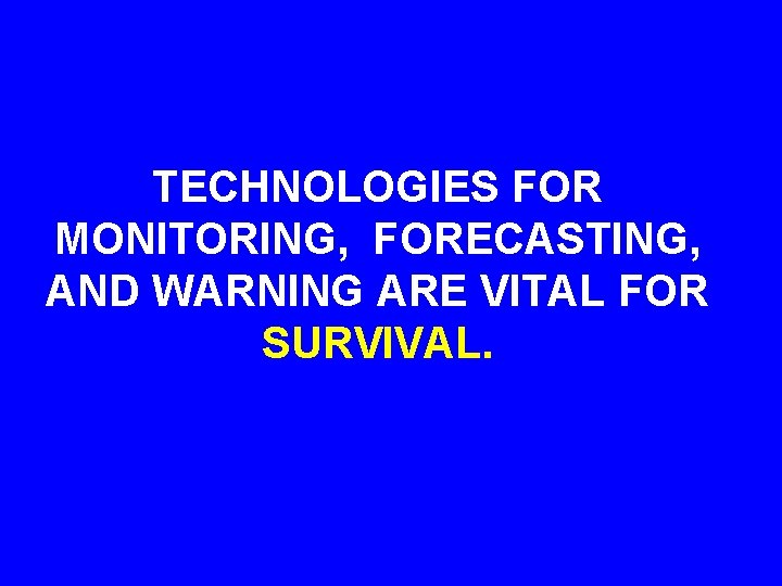 TECHNOLOGIES FOR MONITORING, FORECASTING, AND WARNING ARE VITAL FOR SURVIVAL. 