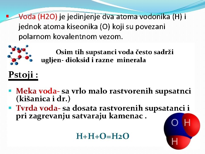 § Voda (H 2 O) je jedinjenje dva atoma vodonika (H) i jednok atoma
