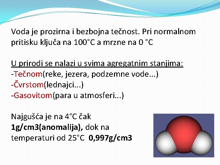 Voda je prozirna i bezbojna tečnost. Pri normalnom pritisku ključa na 100°C a mrzne