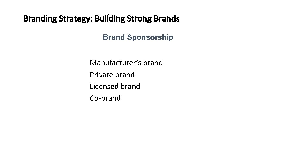 Branding Strategy: Building Strong Brands Brand Sponsorship Manufacturer’s brand Private brand Licensed brand Co-brand