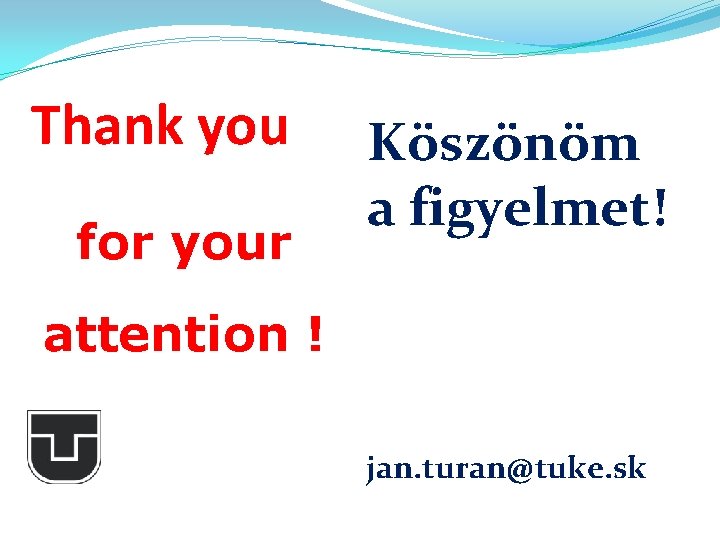 Thank you for your Köszönöm a figyelmet! attention ! jan. turan@tuke. sk Thank you for your Köszönöm a figyelmet! attention ! jan. turan@tuke. sk