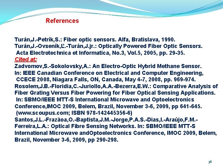 References Turán, J. -Petrík, S. : Fiber optic sensors. Alfa, Bratislava, 1990. Turán, J. References Turán, J. -Petrík, S. : Fiber optic sensors. Alfa, Bratislava, 1990. Turán, J.