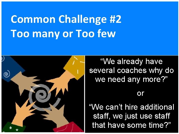 Common Challenge #2 Too many or Too few “We already have several coaches why