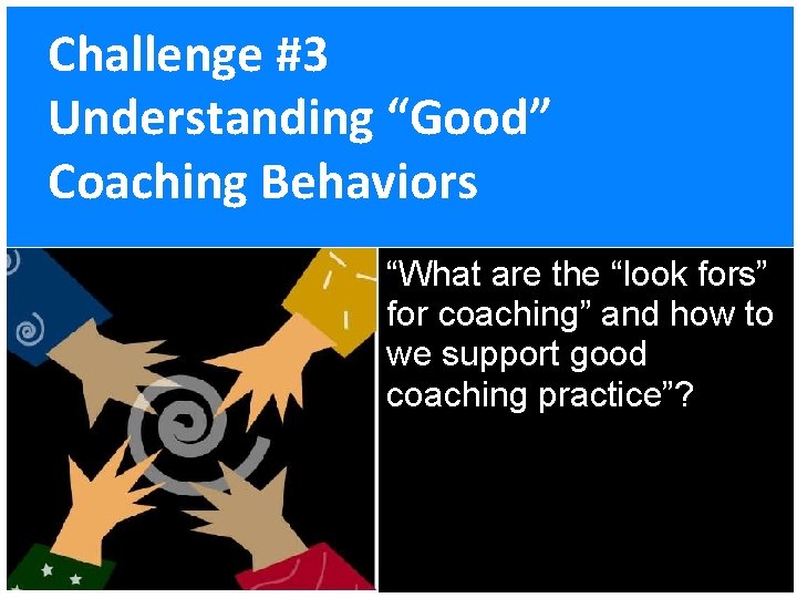 Challenge #3 Understanding “Good” Coaching Behaviors “What are the “look fors” for coaching” and