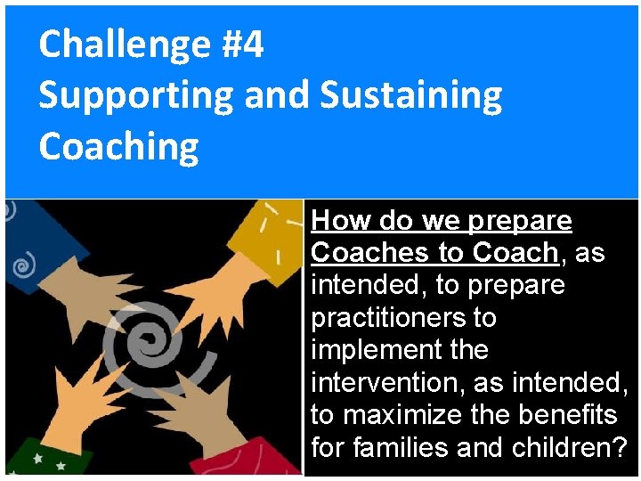 Challenge #4 Supporting and Sustaining Coaching How do we prepare Coaches to Coach, as
