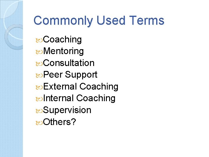Commonly Used Terms Coaching Mentoring Consultation Peer Support External Coaching Internal Coaching Supervision Others?