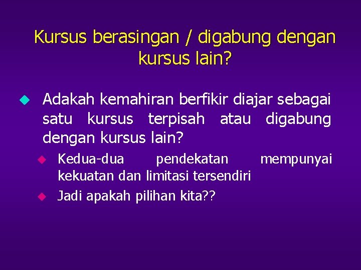 Kursus berasingan / digabung dengan kursus lain? u Adakah kemahiran berfikir diajar sebagai satu