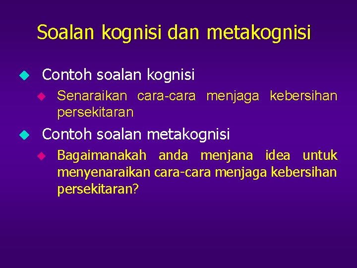 Soalan kognisi dan metakognisi u Contoh soalan kognisi u u Senaraikan cara-cara menjaga kebersihan