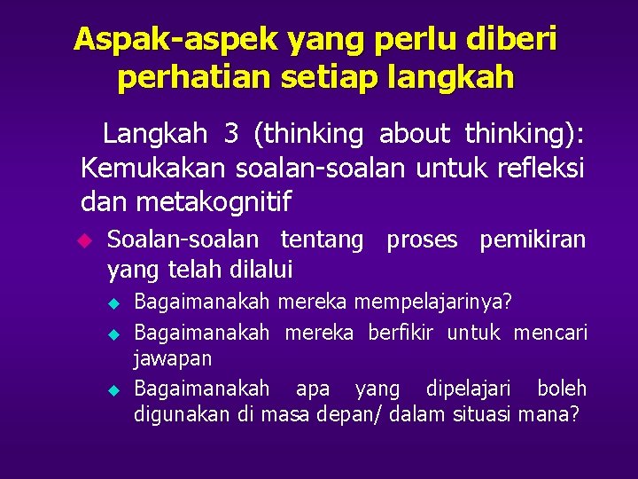 Aspak-aspek yang perlu diberi perhatian setiap langkah Langkah 3 (thinking about thinking): Kemukakan soalan-soalan