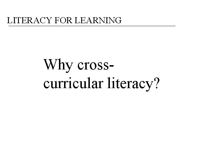 LITERACY FOR LEARNING Why crosscurricular literacy? 