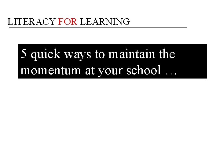 LITERACY FOR LEARNING 5 quick ways to maintain the momentum at your school …