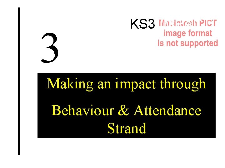 3 KS 3 IMPACT! Making an impact through Behaviour & Attendance Strand 