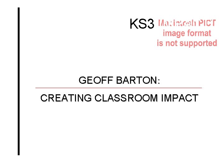 KS 3 IMPACT! GEOFF BARTON: CREATING CLASSROOM IMPACT 