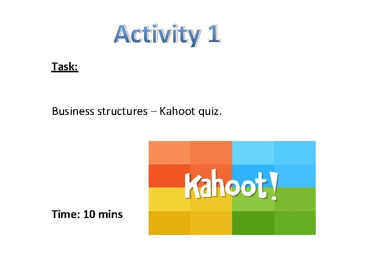 Activity 1 Task: Business structures – Kahoot quiz. Time: 10 mins 